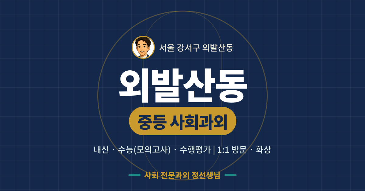 외발산동 중등 사회과외 - 내신·수능(모의고사)·수행평가 1:1 방문·화상, 사회 전문과외 정선생님