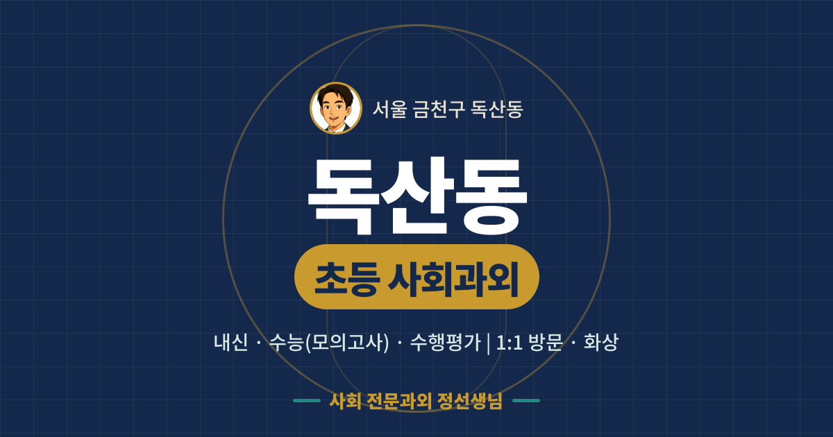 독산동 초등 사회과외 - 내신·수능(모의고사)·수행평가 1:1 방문·화상, 사회 전문과외 정선생님