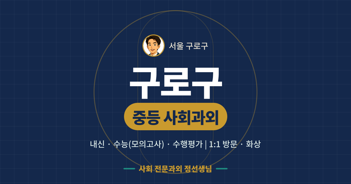 구로구 중등 사회과외 - 내신·수능(모의고사)·수행평가 1:1 방문·화상, 사회 전문과외 정선생님