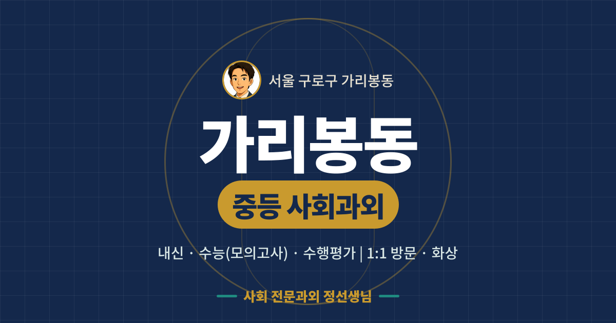 가리봉동 중등 사회과외 - 내신·수능(모의고사)·수행평가 1:1 방문·화상, 사회 전문과외 정선생님
