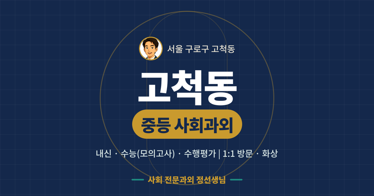 고척동 중등 사회과외 - 내신·수능(모의고사)·수행평가 1:1 방문·화상, 사회 전문과외 정선생님