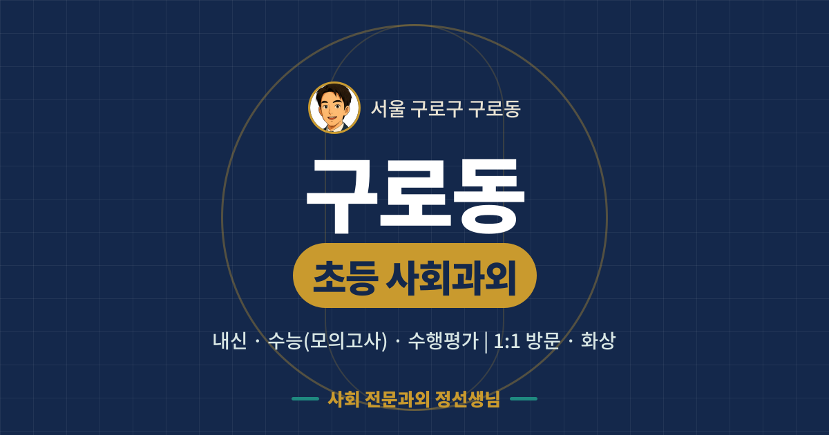 구로동 초등 사회과외 - 내신·수능(모의고사)·수행평가 1:1 방문·화상, 사회 전문과외 정선생님