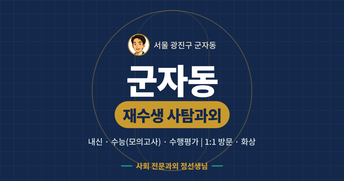 군자동 재수생 사탐과외 - 내신·수능(모의고사)·수행평가 1:1 방문·화상, 사회 전문과외 정선생님