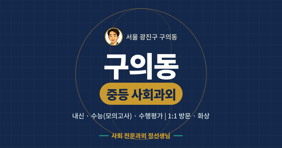 구의동 중등 사회과외 - 내신·수능(모의고사)·수행평가 1:1 방문·화상, 사회 전문과외 정선생님