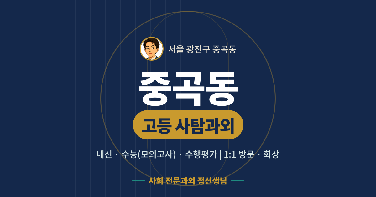 중곡동 고등 사탐과외 - 내신·수능(모의고사)·수행평가 1:1 방문·화상, 사회 전문과외 정선생님