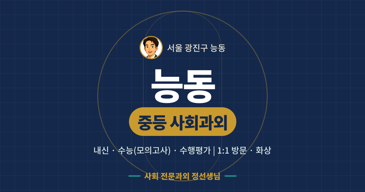 능동 중등 사회과외 - 내신·수능(모의고사)·수행평가 1:1 방문·화상, 사회 전문과외 정선생님