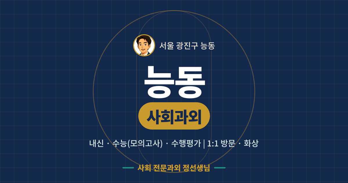능동 사회과외 - 내신·수능(모의고사)·수행평가 1:1 방문·화상, 사회 전문과외 정선생님