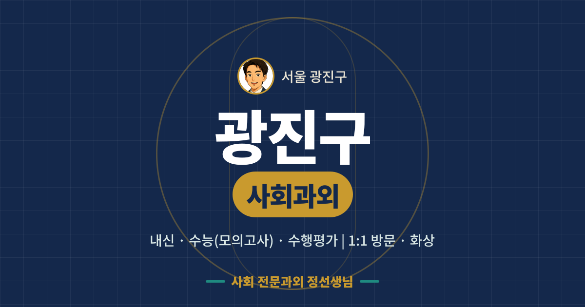 광진구 사회과외 - 내신·수능(모의고사)·수행평가 1:1 방문·화상, 사회 전문과외 정선생님