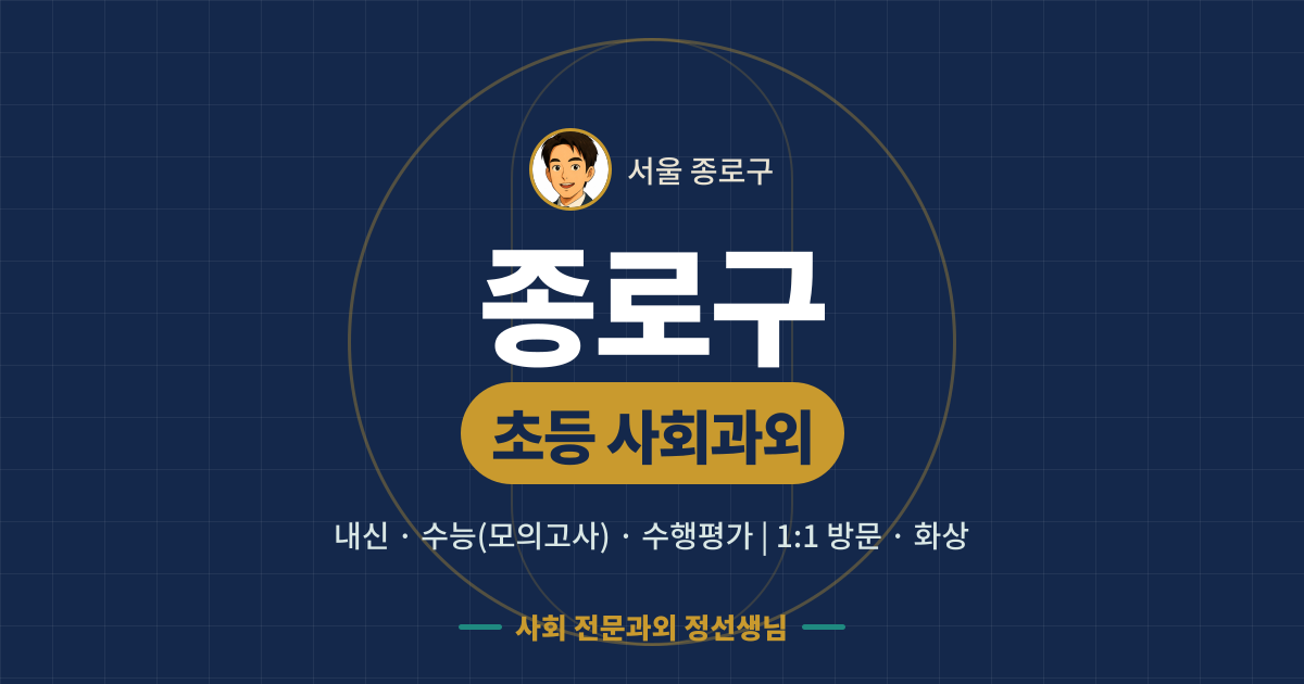 종로구 초등 사회과외 - 내신·수능(모의고사)·수행평가 1:1 방문·화상, 사회 전문과외 정선생님