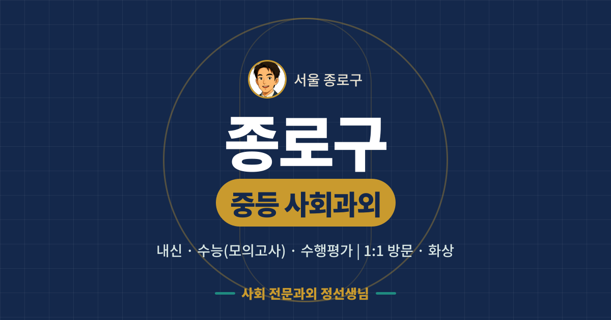 종로구 중등 사회과외 - 내신·수능(모의고사)·수행평가 1:1 방문·화상, 사회 전문과외 정선생님