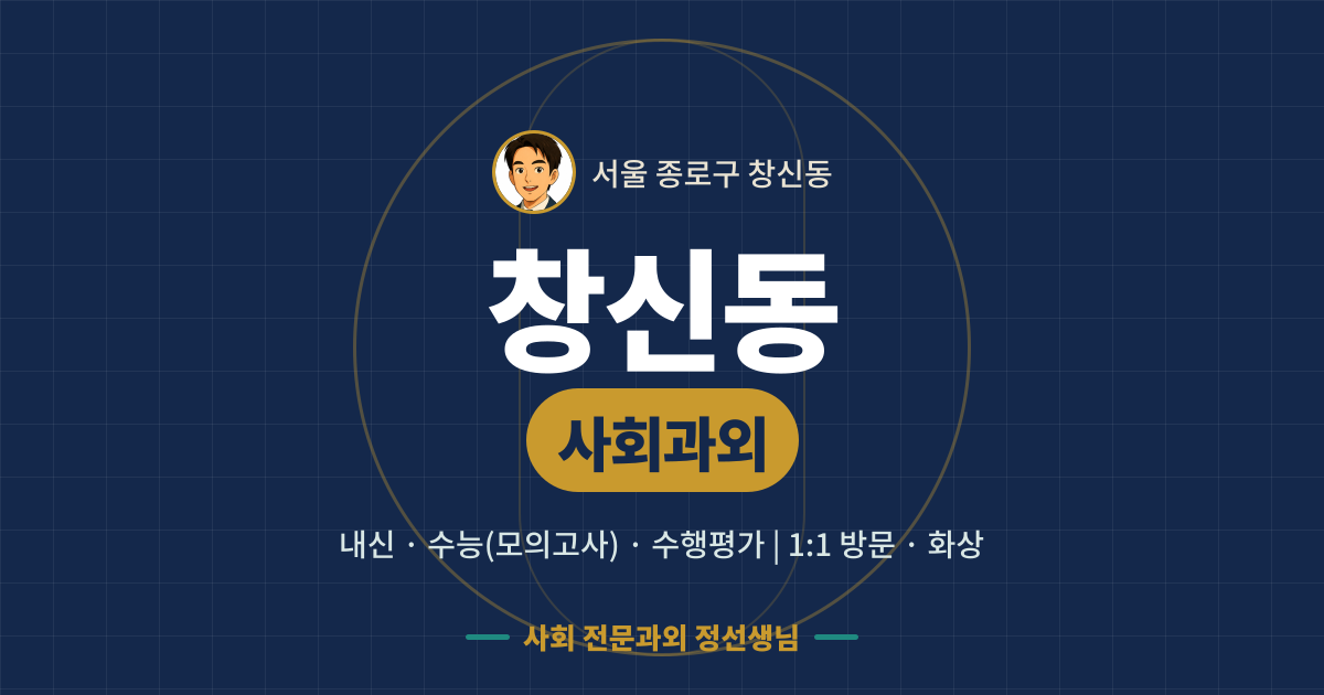 창신동 사회과외 - 내신·수능(모의고사)·수행평가 1:1 방문·화상, 사회 전문과외 정선생님