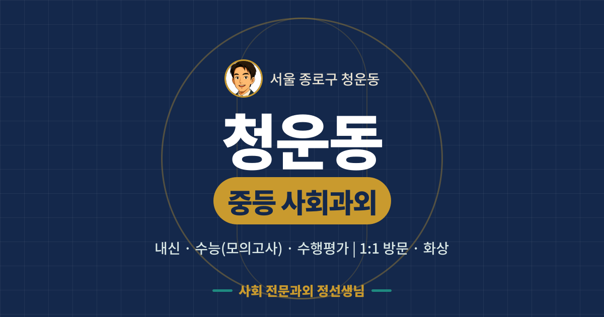 청운동 중등 사회과외 - 내신·수능(모의고사)·수행평가 1:1 방문·화상, 사회 전문과외 정선생님