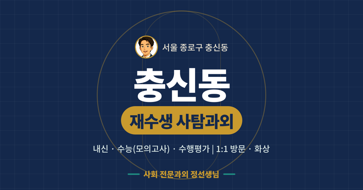 충신동 재수생 사탐과외 - 내신·수능(모의고사)·수행평가 1:1 방문·화상, 사회 전문과외 정선생님