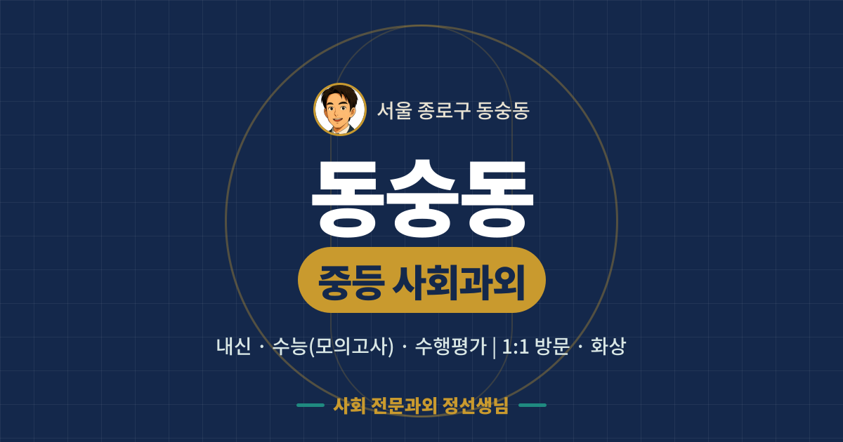 동숭동 중등 사회과외 - 내신·수능(모의고사)·수행평가 1:1 방문·화상, 사회 전문과외 정선생님
