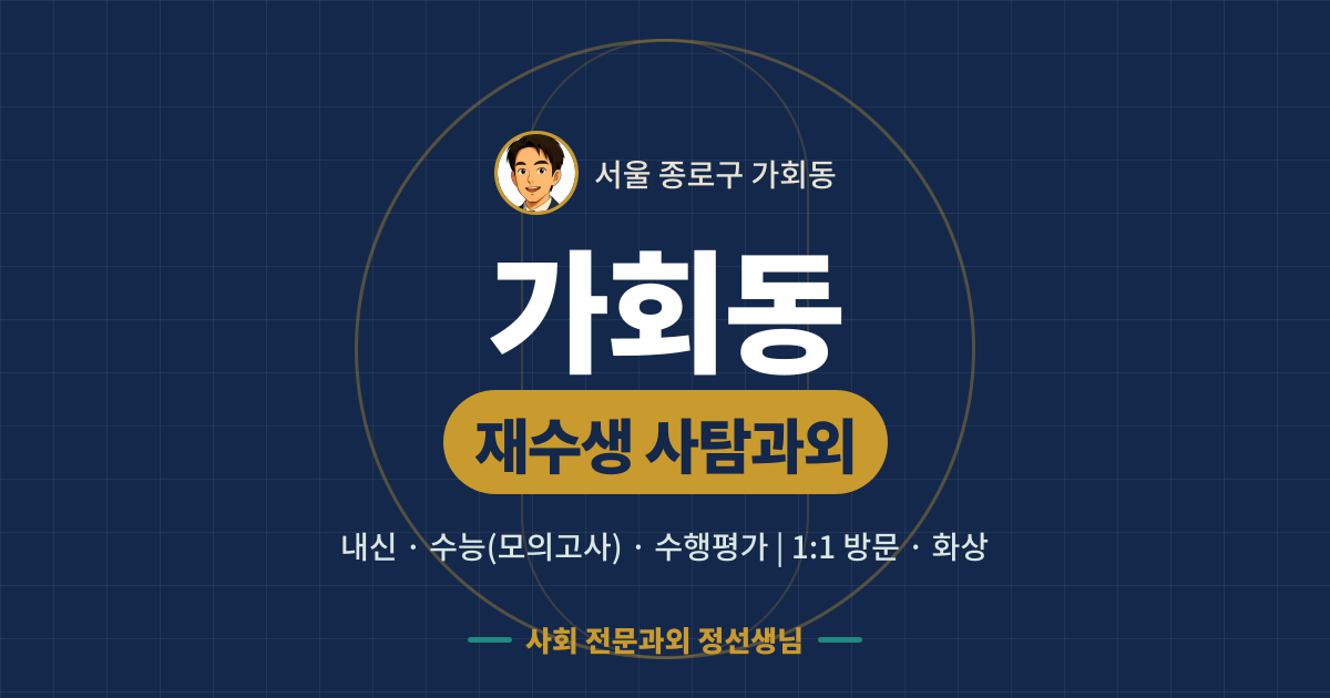 가회동 재수생 사탐과외 - 내신·수능(모의고사)·수행평가 1:1 방문·화상, 사회 전문과외 정선생님