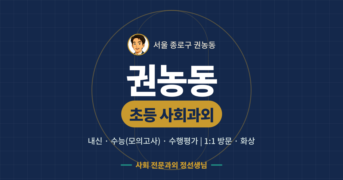 권농동 초등 사회과외 - 내신·수능(모의고사)·수행평가 1:1 방문·화상, 사회 전문과외 정선생님