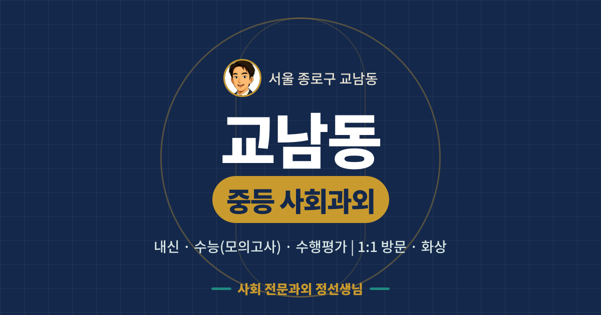 교남동 중등 사회과외 - 내신·수능(모의고사)·수행평가 1:1 방문·화상, 사회 전문과외 정선생님