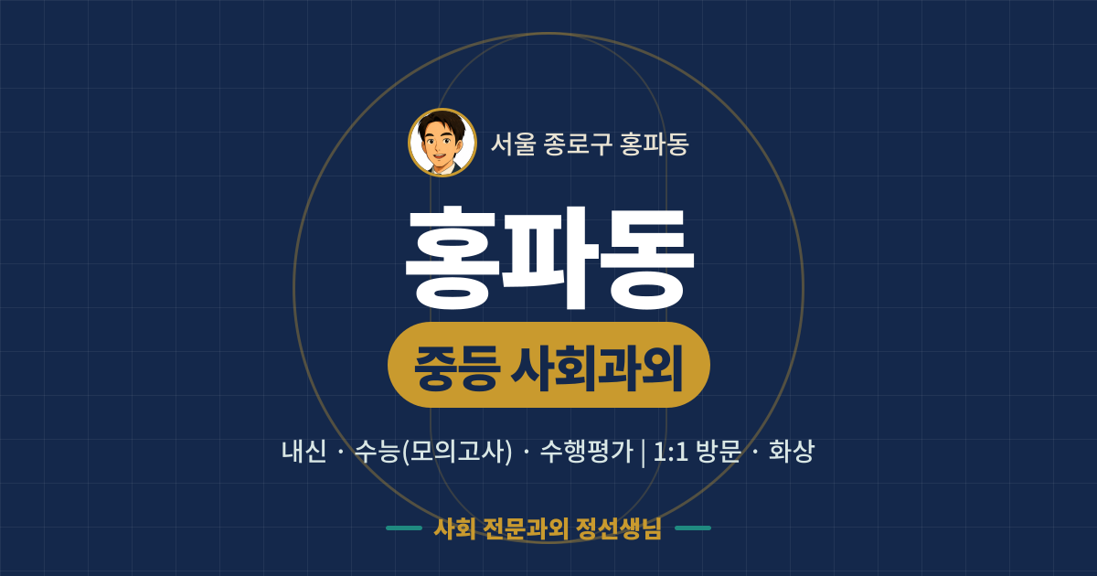 홍파동 중등 사회과외 - 내신·수능(모의고사)·수행평가 1:1 방문·화상, 사회 전문과외 정선생님