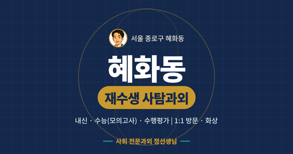 혜화동 재수생 사탐과외 - 내신·수능(모의고사)·수행평가 1:1 방문·화상, 사회 전문과외 정선생님