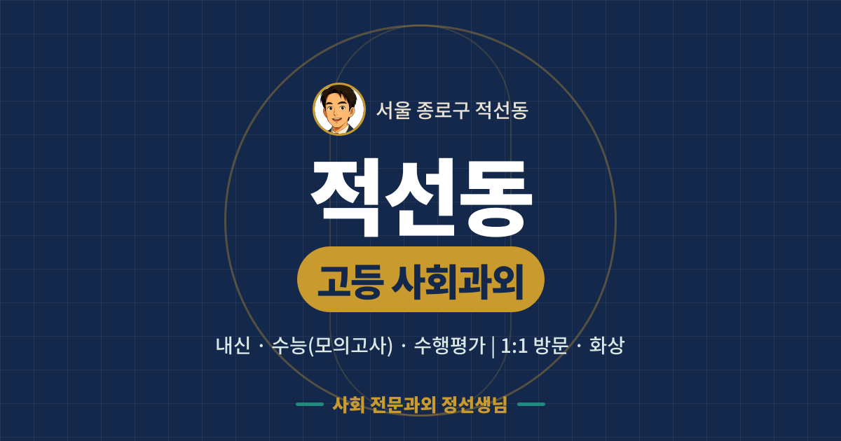 적선동 고등 사회과외 - 내신·수능(모의고사)·수행평가 1:1 방문·화상, 사회 전문과외 정선생님