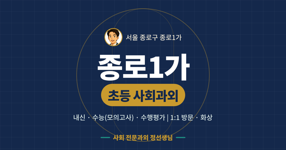 종로1가 초등 사회과외 - 내신·수능(모의고사)·수행평가 1:1 방문·화상, 사회 전문과외 정선생님