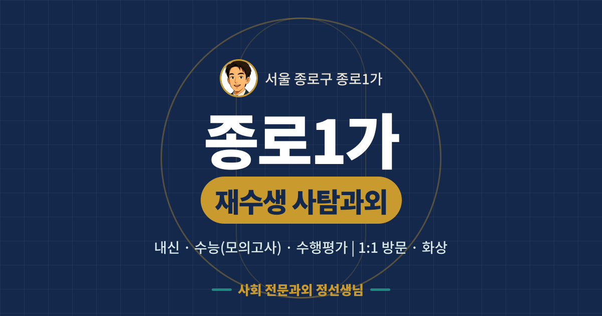 종로1가 재수생 사탐과외 - 내신·수능(모의고사)·수행평가 1:1 방문·화상, 사회 전문과외 정선생님