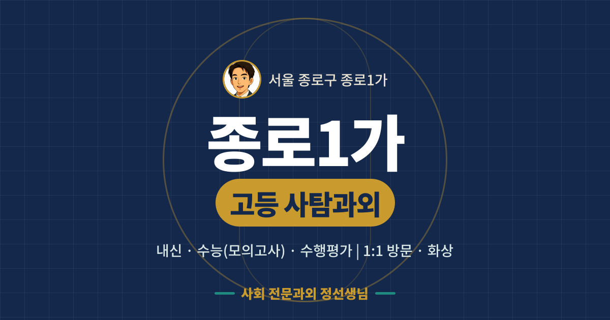 종로1가 고등 사탐과외 - 내신·수능(모의고사)·수행평가 1:1 방문·화상, 사회 전문과외 정선생님