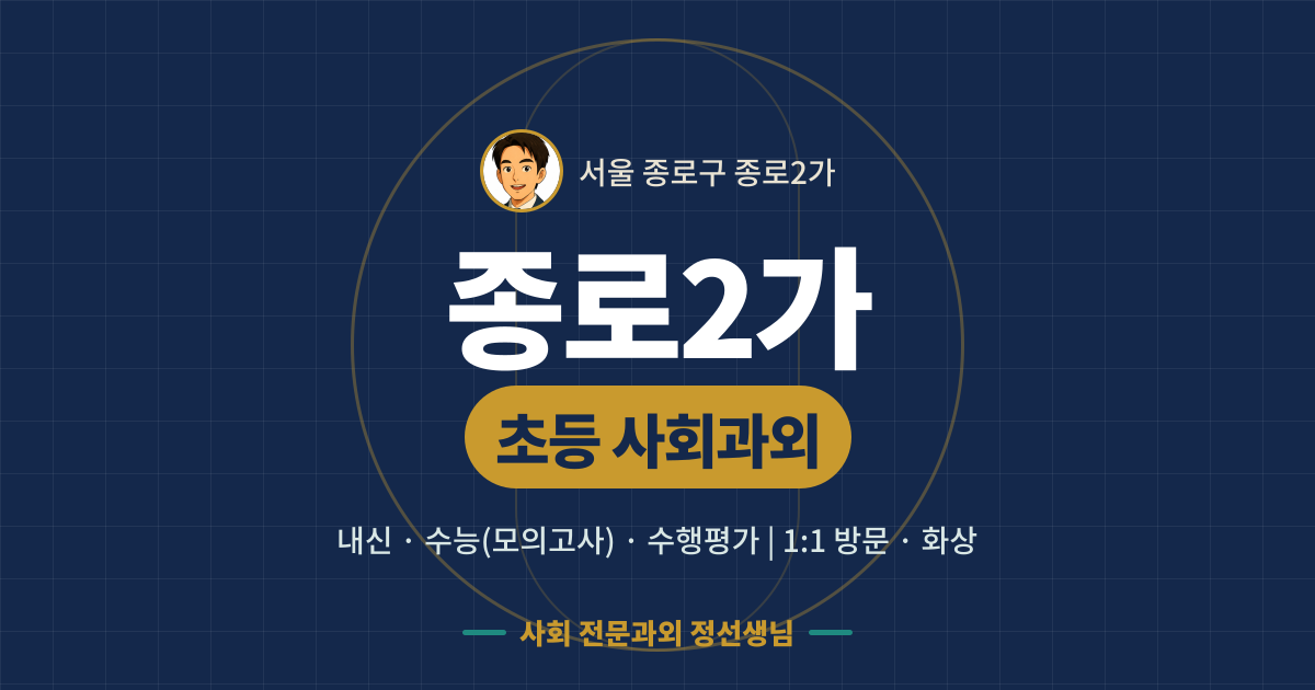 종로2가 초등 사회과외 - 내신·수능(모의고사)·수행평가 1:1 방문·화상, 사회 전문과외 정선생님