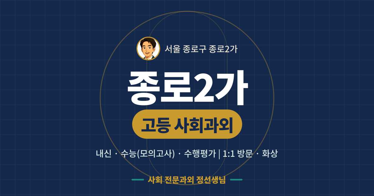 종로2가 고등 사회과외 - 내신·수능(모의고사)·수행평가 1:1 방문·화상, 사회 전문과외 정선생님