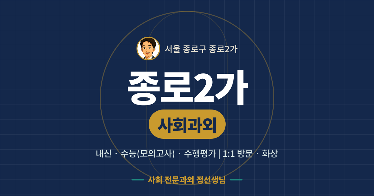 종로2가 사회과외 - 내신·수능(모의고사)·수행평가 1:1 방문·화상, 사회 전문과외 정선생님