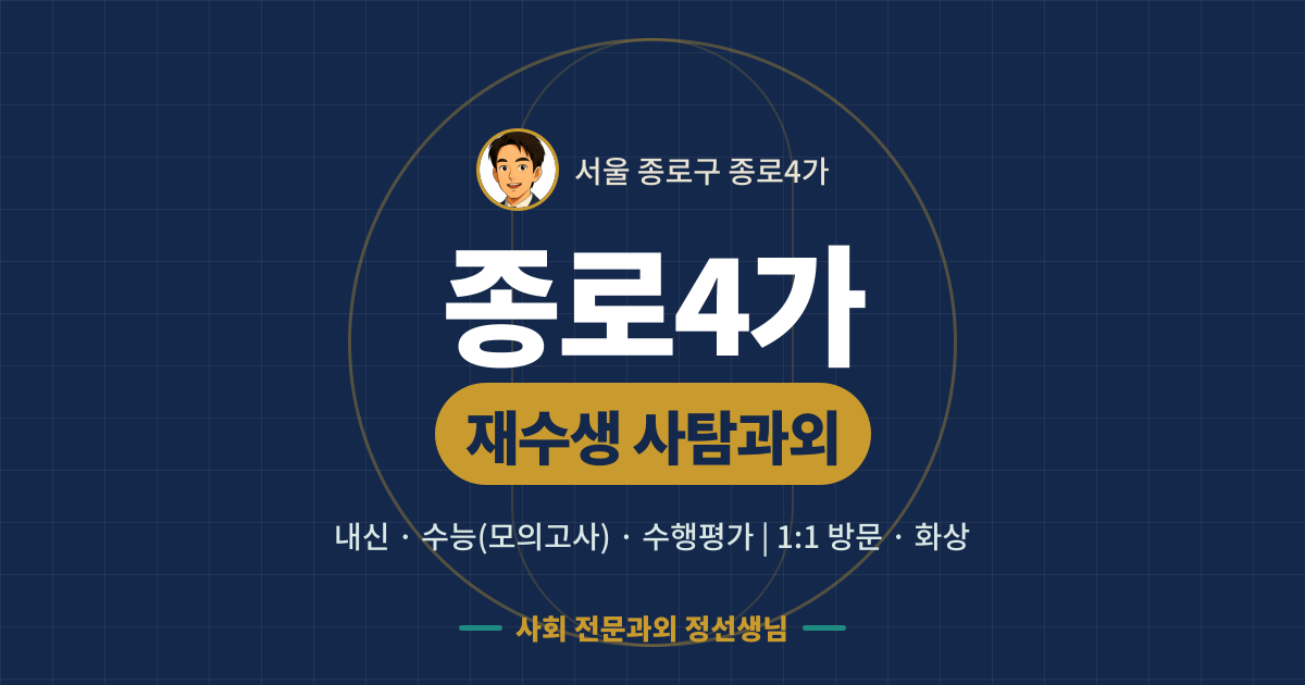 종로4가 재수생 사탐과외 - 내신·수능(모의고사)·수행평가 1:1 방문·화상, 사회 전문과외 정선생님