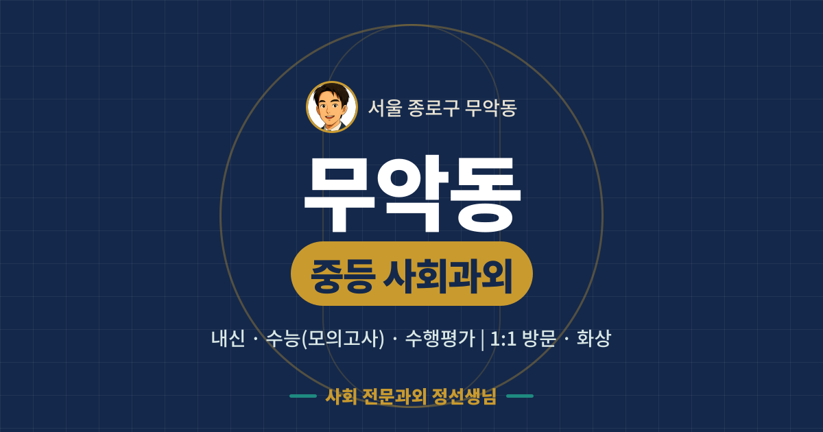 무악동 중등 사회과외 - 내신·수능(모의고사)·수행평가 1:1 방문·화상, 사회 전문과외 정선생님
