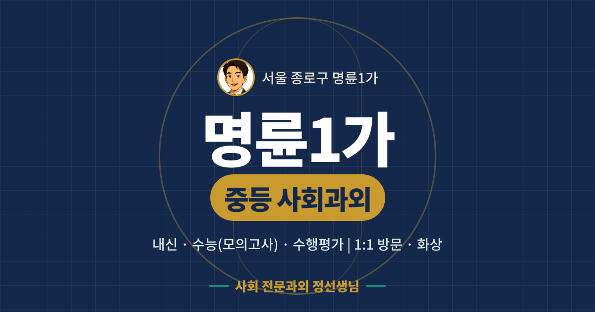 명륜1가 중등 사회과외 - 내신·수능(모의고사)·수행평가 1:1 방문·화상, 사회 전문과외 정선생님
