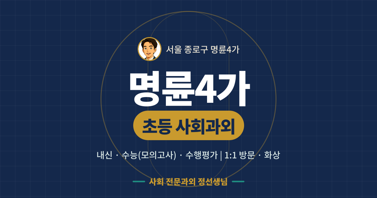 명륜4가 초등 사회과외 - 내신·수능(모의고사)·수행평가 1:1 방문·화상, 사회 전문과외 정선생님