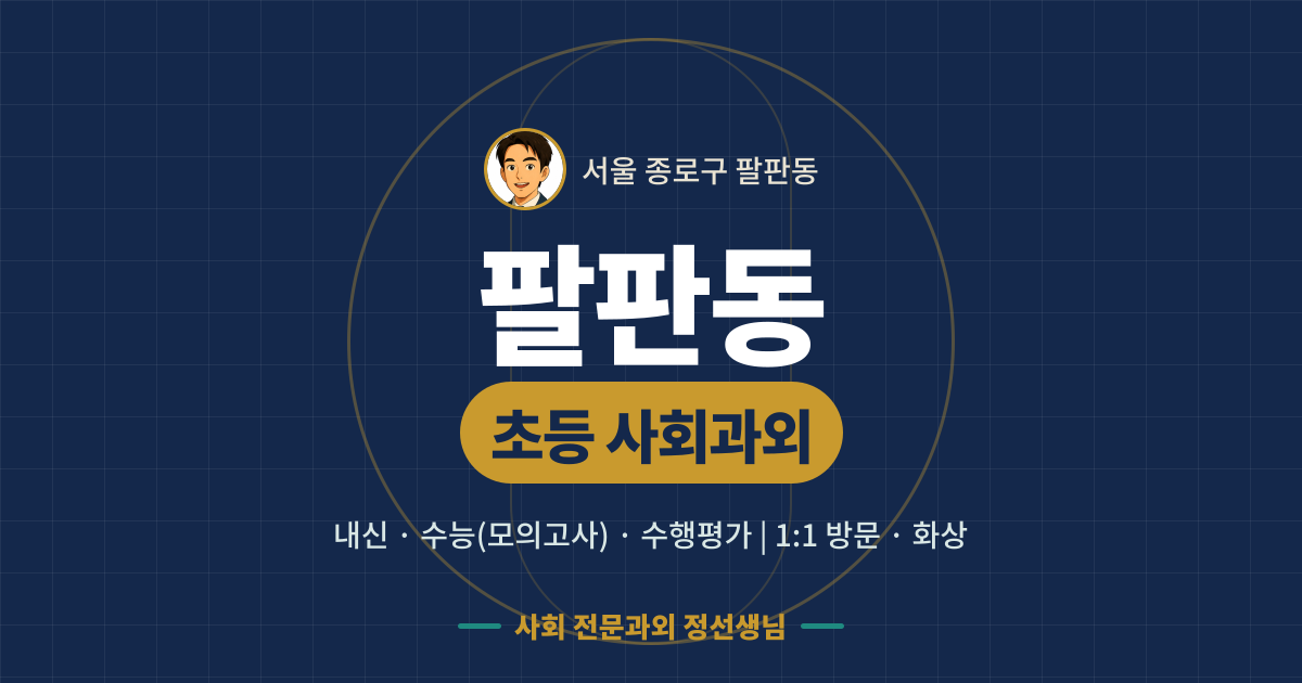 팔판동 초등 사회과외 - 내신·수능(모의고사)·수행평가 1:1 방문·화상, 사회 전문과외 정선생님