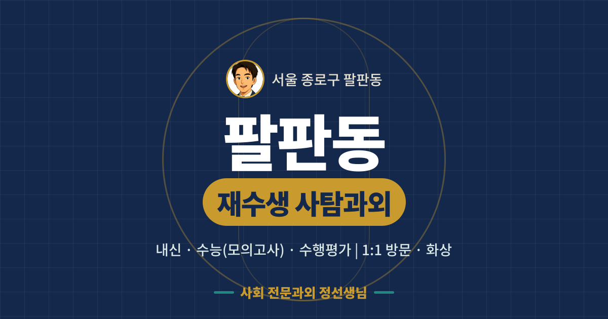 팔판동 재수생 사탐과외 - 내신·수능(모의고사)·수행평가 1:1 방문·화상, 사회 전문과외 정선생님