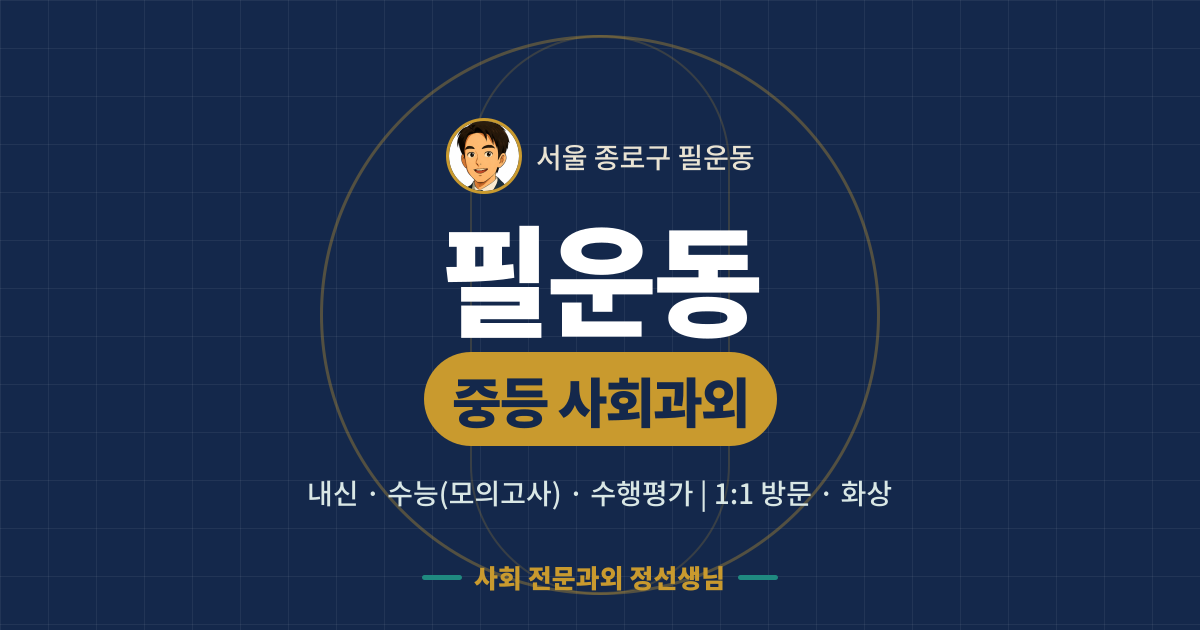 필운동 중등 사회과외 - 내신·수능(모의고사)·수행평가 1:1 방문·화상, 사회 전문과외 정선생님