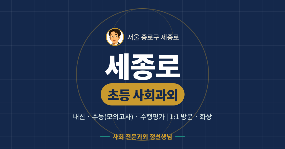 세종로 초등 사회과외 - 내신·수능(모의고사)·수행평가 1:1 방문·화상, 사회 전문과외 정선생님
