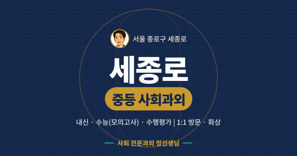 세종로 중등 사회과외 - 내신·수능(모의고사)·수행평가 1:1 방문·화상, 사회 전문과외 정선생님