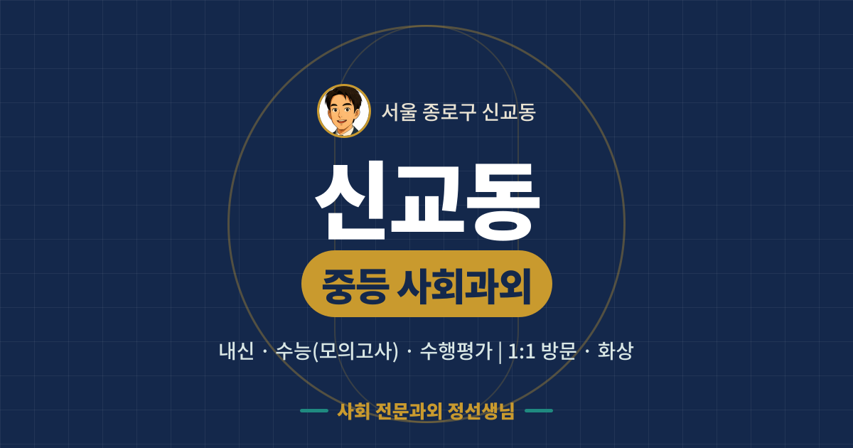 신교동 중등 사회과외 - 내신·수능(모의고사)·수행평가 1:1 방문·화상, 사회 전문과외 정선생님