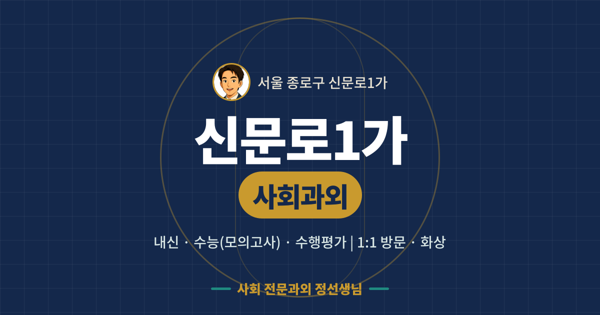 신문로1가 사회과외 - 내신·수능(모의고사)·수행평가 1:1 방문·화상, 사회 전문과외 정선생님