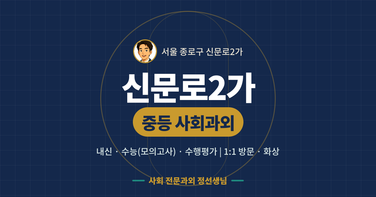 신문로2가 중등 사회과외 - 내신·수능(모의고사)·수행평가 1:1 방문·화상, 사회 전문과외 정선생님