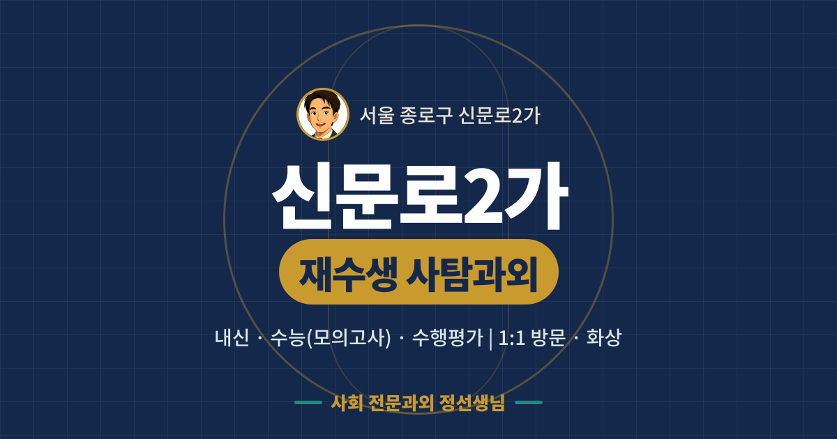 신문로2가 재수생 사탐과외 - 내신·수능(모의고사)·수행평가 1:1 방문·화상, 사회 전문과외 정선생님