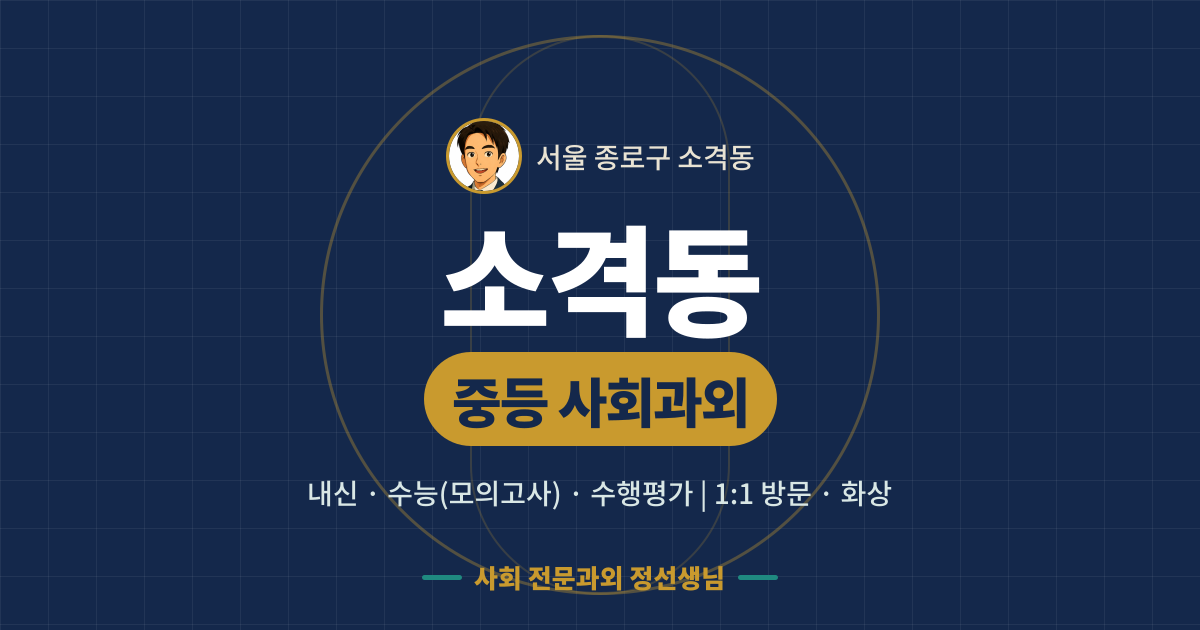 소격동 중등 사회과외 - 내신·수능(모의고사)·수행평가 1:1 방문·화상, 사회 전문과외 정선생님