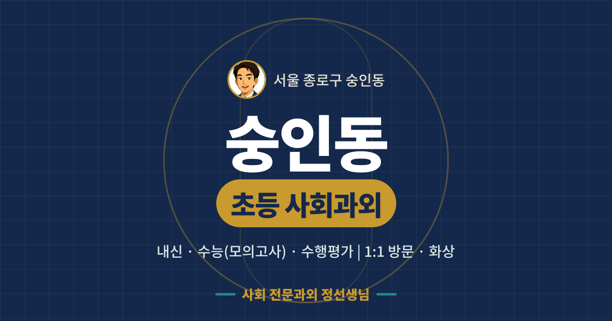 숭인동 초등 사회과외 - 내신·수능(모의고사)·수행평가 1:1 방문·화상, 사회 전문과외 정선생님