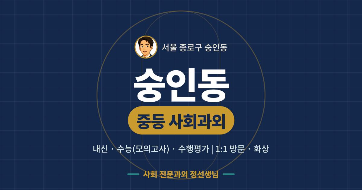 숭인동 중등 사회과외 - 내신·수능(모의고사)·수행평가 1:1 방문·화상, 사회 전문과외 정선생님