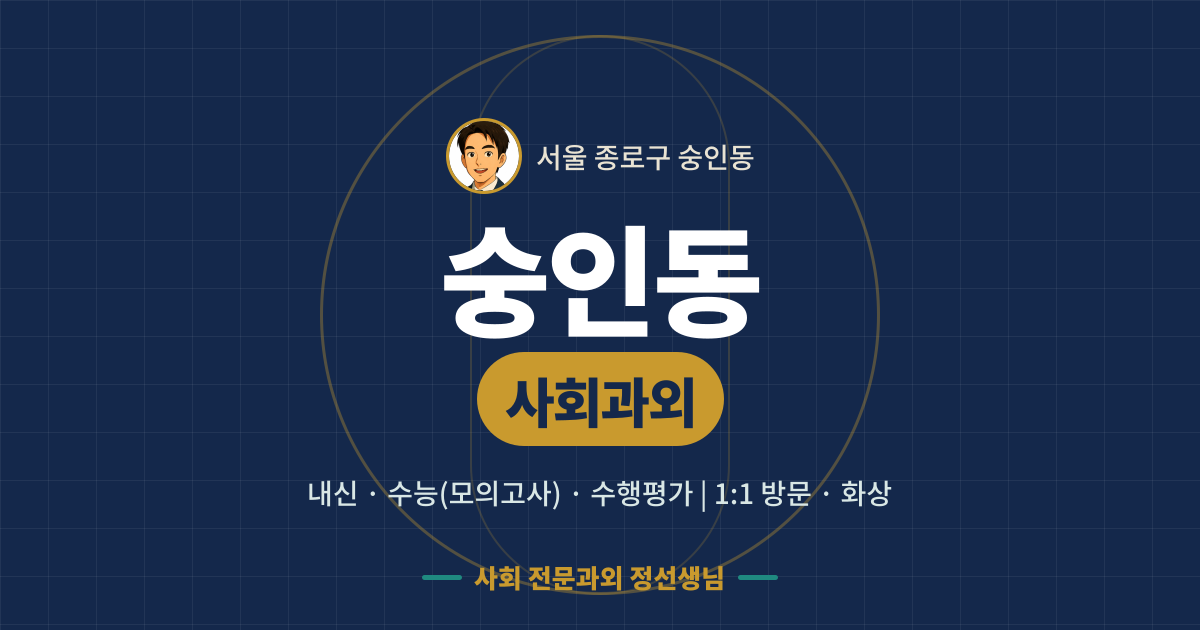 숭인동 사회과외 - 내신·수능(모의고사)·수행평가 1:1 방문·화상, 사회 전문과외 정선생님