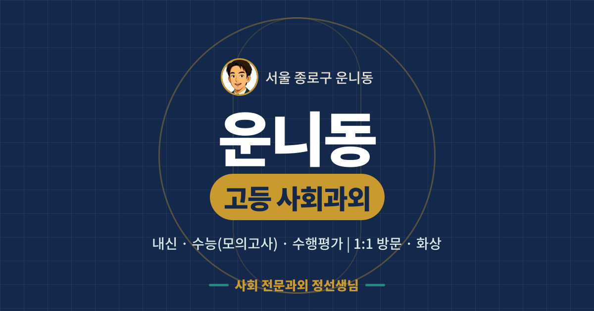 운니동 고등 사회과외 - 내신·수능(모의고사)·수행평가 1:1 방문·화상, 사회 전문과외 정선생님