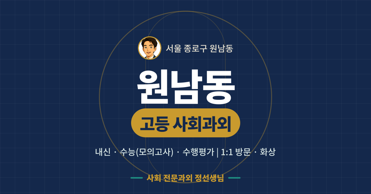 원남동 고등 사회과외 - 내신·수능(모의고사)·수행평가 1:1 방문·화상, 사회 전문과외 정선생님