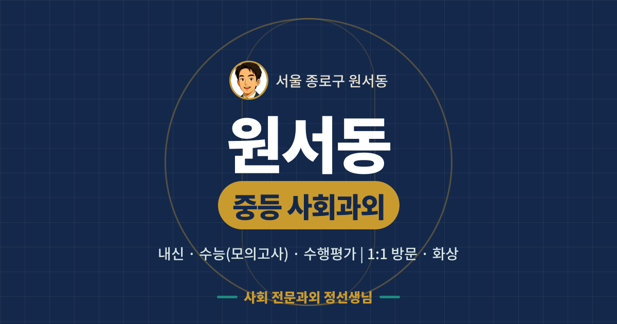 원서동 중등 사회과외 - 내신·수능(모의고사)·수행평가 1:1 방문·화상, 사회 전문과외 정선생님